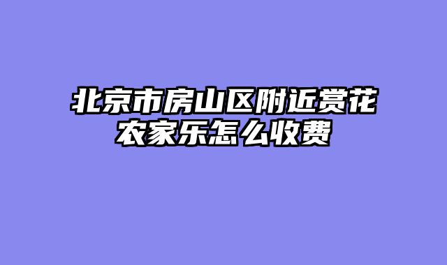 北京市房山区附近赏花农家乐怎么收费