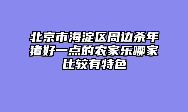 北京市海淀区周边杀年猪好一点的农家乐哪家比较有特色
