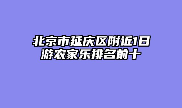 北京市延庆区附近1日游农家乐排名前十