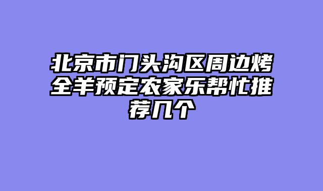 北京市门头沟区周边烤全羊预定农家乐帮忙推荐几个