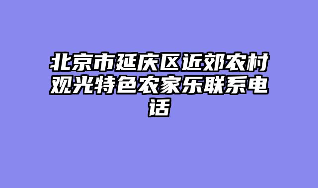北京市延庆区近郊农村观光特色农家乐联系电话