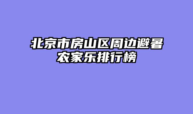 北京市房山区周边避暑农家乐排行榜