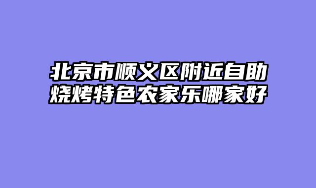 北京市顺义区附近自助烧烤特色农家乐哪家好