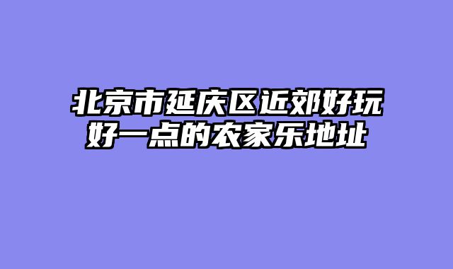 北京市延庆区近郊好玩好一点的农家乐地址