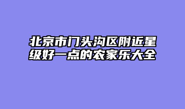北京市门头沟区附近星级好一点的农家乐大全