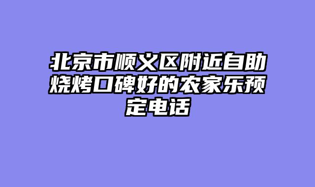北京市顺义区附近自助烧烤口碑好的农家乐预定电话