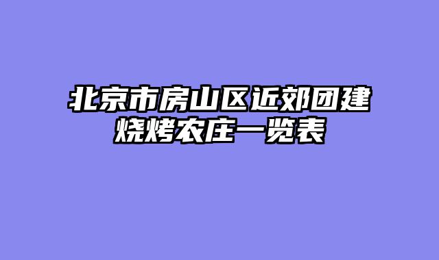 北京市房山区近郊团建烧烤农庄一览表