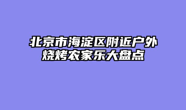 北京市海淀区附近户外烧烤农家乐大盘点