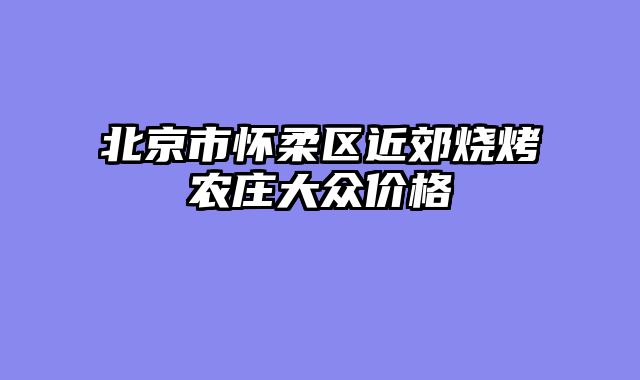 北京市怀柔区近郊烧烤农庄大众价格