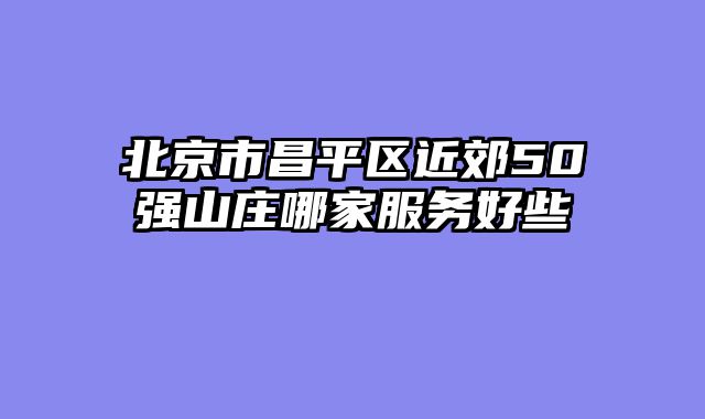北京市昌平区近郊50强山庄哪家服务好些