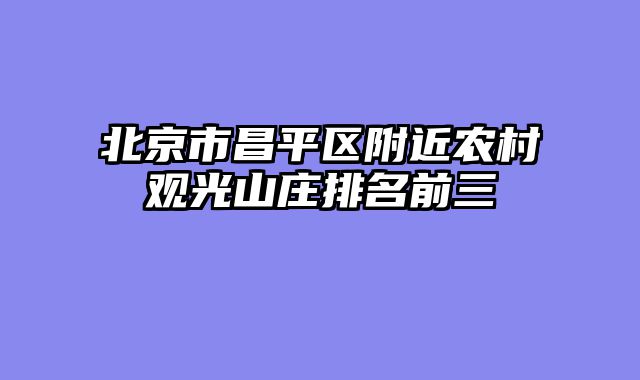 北京市昌平区附近农村观光山庄排名前三