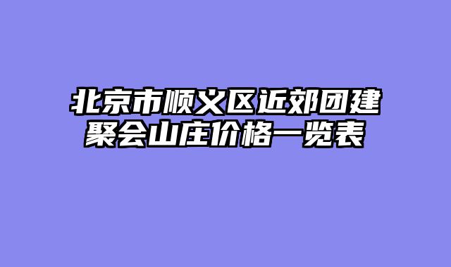 北京市顺义区近郊团建聚会山庄价格一览表