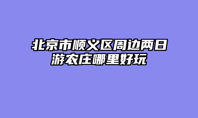 北京市顺义区周边两日游农庄哪里好玩