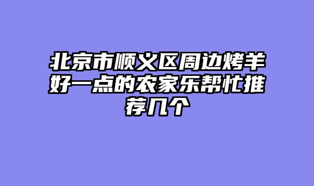 北京市顺义区周边烤羊好一点的农家乐帮忙推荐几个
