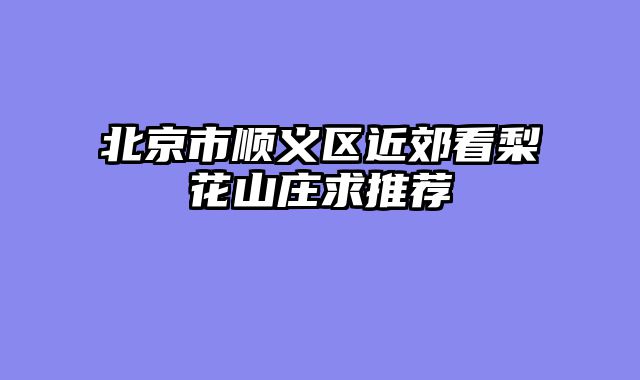 北京市顺义区近郊看梨花山庄求推荐