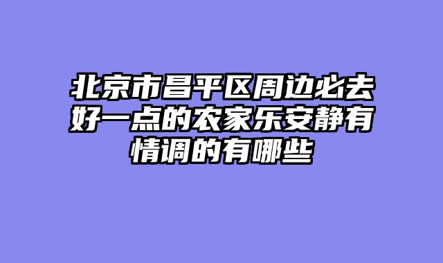 北京市昌平区周边必去好一点的农家乐安静有情调的有哪些