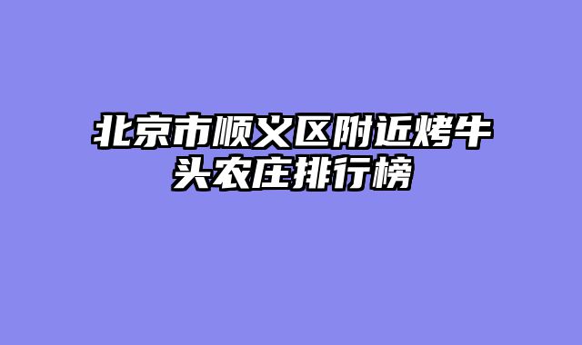 北京市顺义区附近烤牛头农庄排行榜