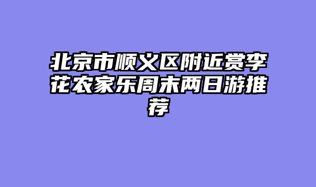 北京市顺义区附近赏李花农家乐周末两日游推荐