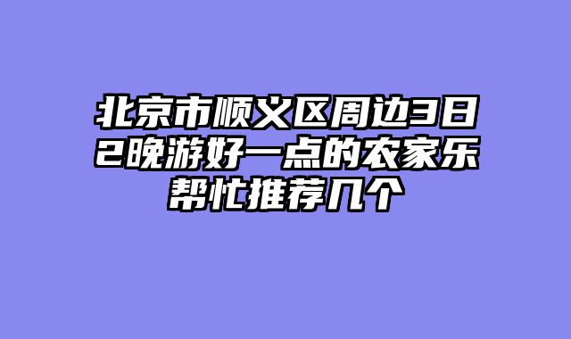 北京市顺义区周边3日2晚游好一点的农家乐帮忙推荐几个