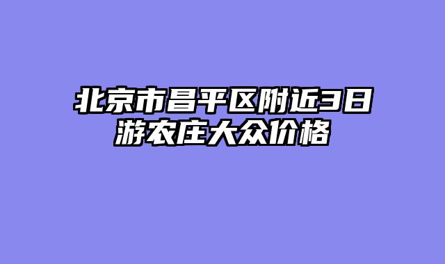 北京市昌平区附近3日游农庄大众价格