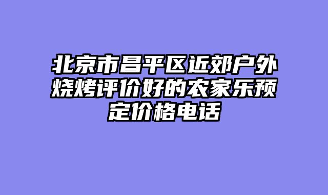 北京市昌平区近郊户外烧烤评价好的农家乐预定价格电话