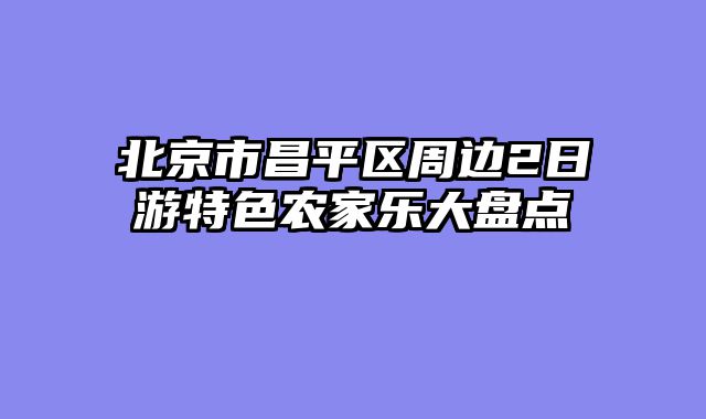 北京市昌平区周边2日游特色农家乐大盘点