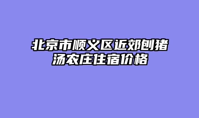 北京市顺义区近郊刨猪汤农庄住宿价格