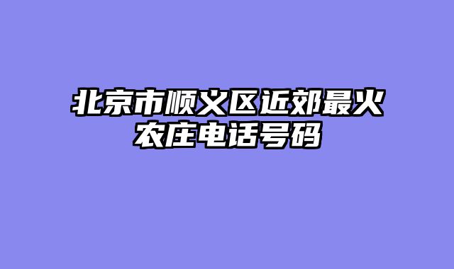 北京市顺义区近郊最火农庄电话号码