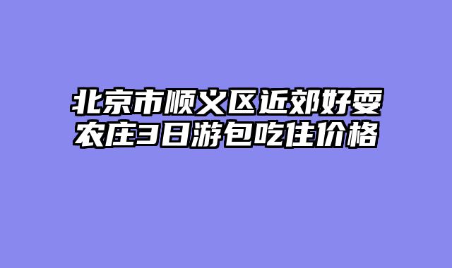 北京市顺义区近郊好耍农庄3日游包吃住价格