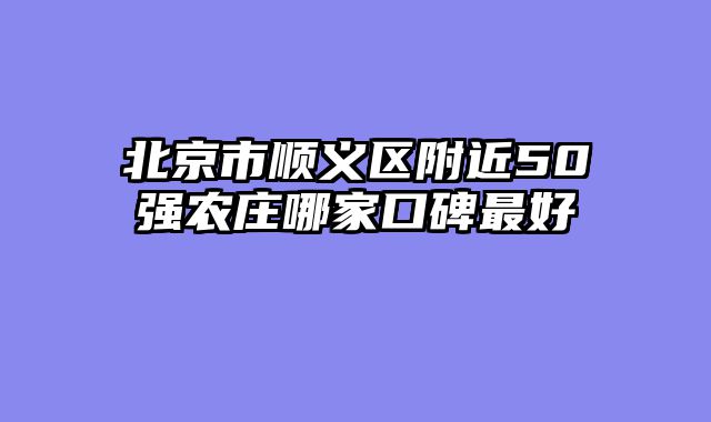 北京市顺义区附近50强农庄哪家口碑最好