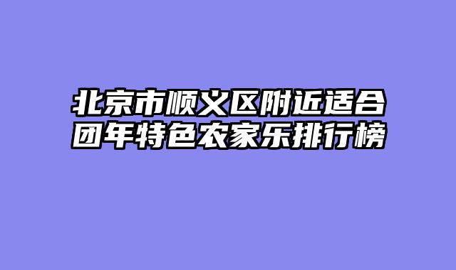 北京市顺义区附近适合团年特色农家乐排行榜