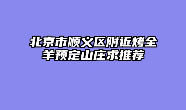 北京市顺义区附近烤全羊预定山庄求推荐