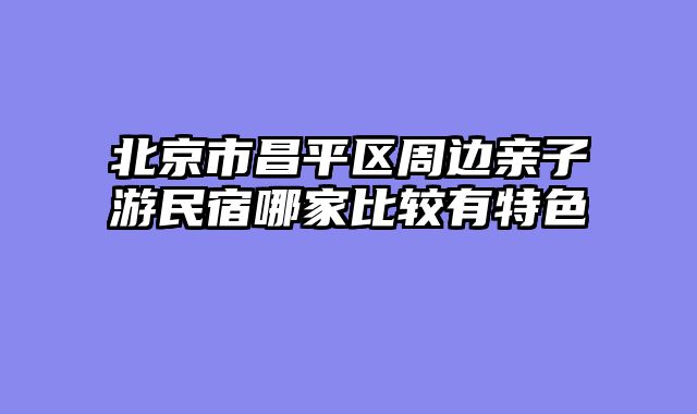 北京市昌平区周边亲子游民宿哪家比较有特色