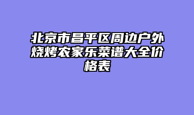 北京市昌平区周边户外烧烤农家乐菜谱大全价格表