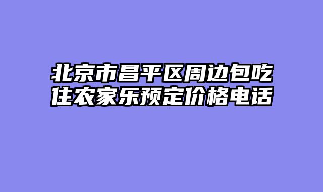 北京市昌平区周边包吃住农家乐预定价格电话