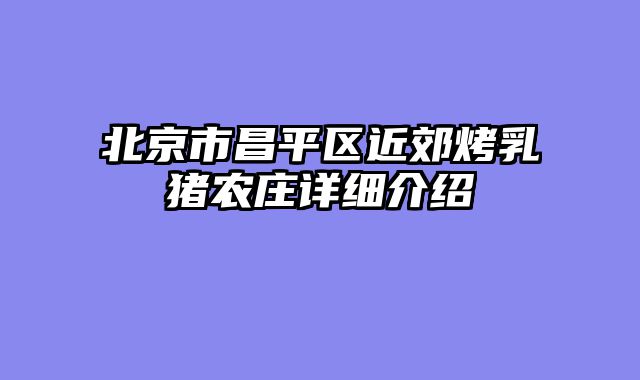 北京市昌平区近郊烤乳猪农庄详细介绍