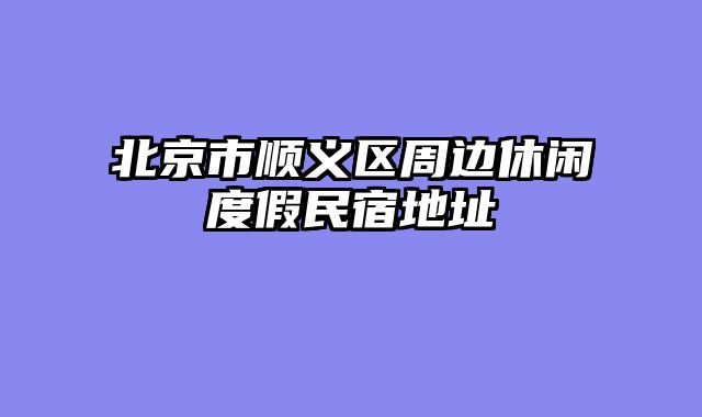 北京市顺义区周边休闲度假民宿地址