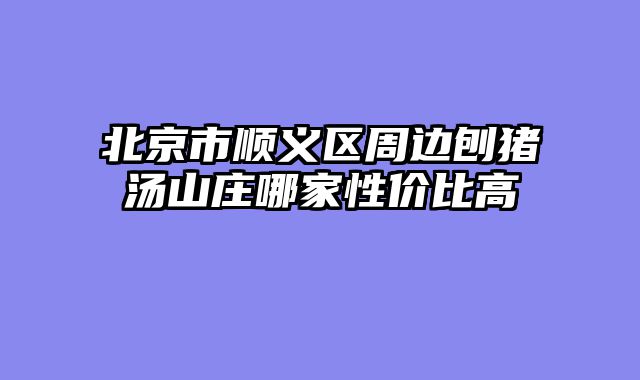 北京市顺义区周边刨猪汤山庄哪家性价比高