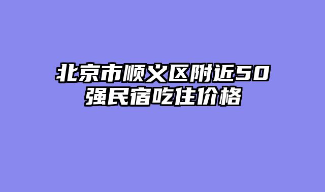 北京市顺义区附近50强民宿吃住价格