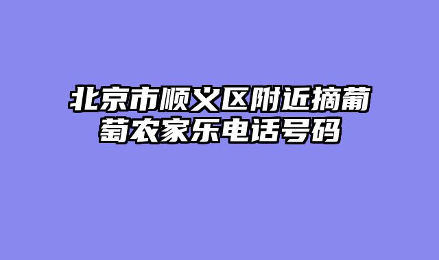 北京市顺义区附近摘葡萄农家乐电话号码