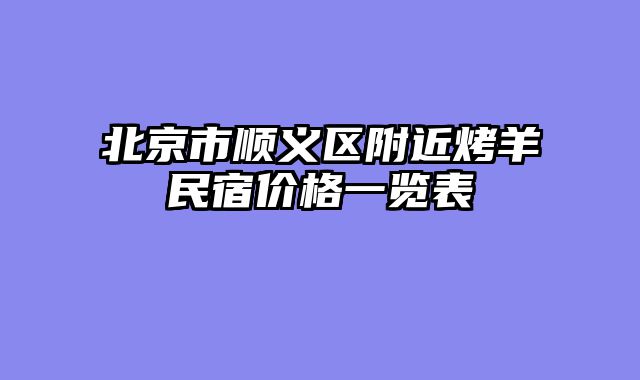 北京市顺义区附近烤羊民宿价格一览表