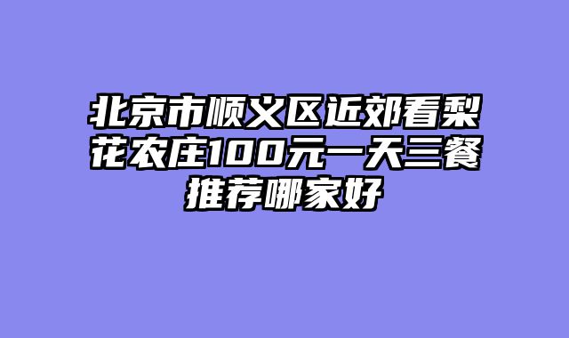 北京市顺义区近郊看梨花农庄100元一天三餐推荐哪家好