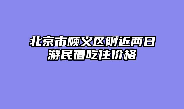 北京市顺义区附近两日游民宿吃住价格