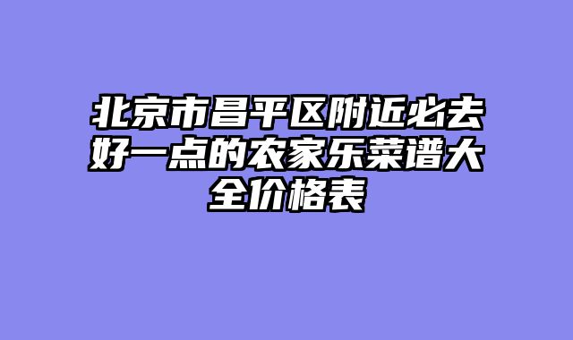 北京市昌平区附近必去好一点的农家乐菜谱大全价格表