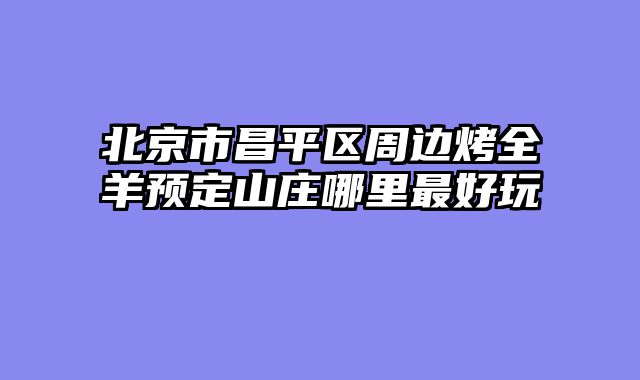 北京市昌平区周边烤全羊预定山庄哪里最好玩