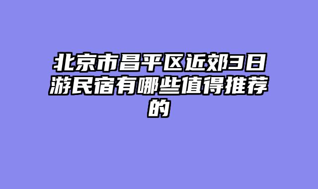 北京市昌平区近郊3日游民宿有哪些值得推荐的