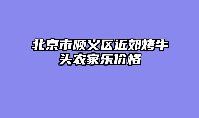 北京市顺义区近郊烤牛头农家乐价格