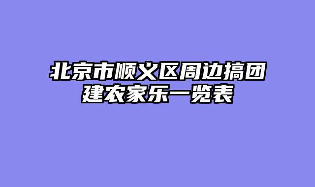 北京市顺义区周边搞团建农家乐一览表
