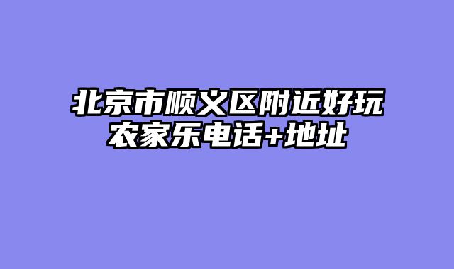 北京市顺义区附近好玩农家乐电话+地址