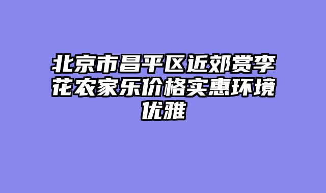 北京市昌平区近郊赏李花农家乐价格实惠环境优雅